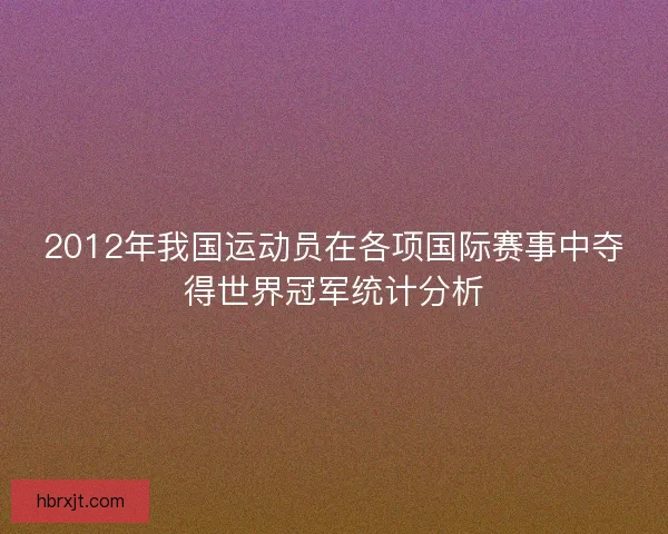 2012年我国运动员在各项国际赛事中夺得世界冠军统计分析