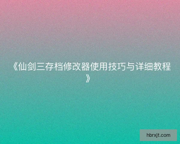 《仙剑三存档修改器使用技巧与详细教程》