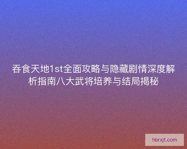 吞食天地1st全面攻略与隐藏剧情深度解析指南八大武将培养与结局揭秘