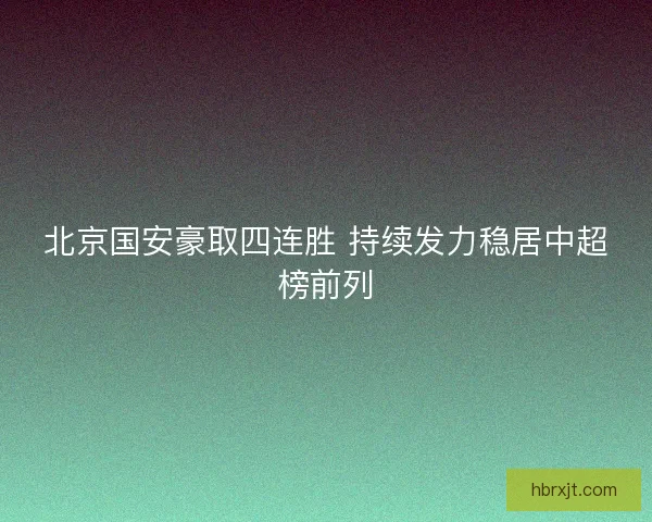 北京国安豪取四连胜 持续发力稳居中超榜前列