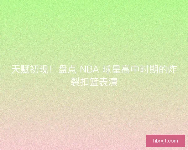 天赋初现！盘点 NBA 球星高中时期的炸裂扣篮表演