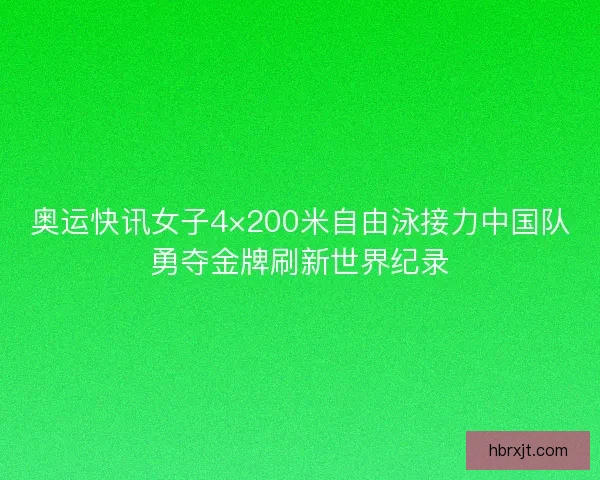 奥运快讯女子4×200米自由泳接力中国队勇夺金牌刷新世界纪录 奥运快讯女子4×200米自由泳接力中国队勇夺金牌刷新世界纪录