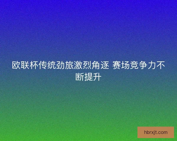 欧联杯传统劲旅激烈角逐 赛场竞争力不断提升